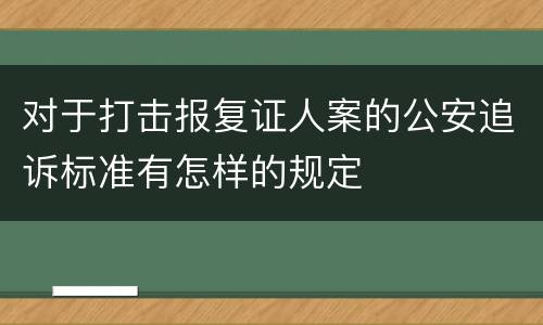 对于打击报复证人案的公安追诉标准有怎样的规定
