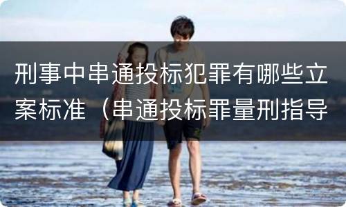 刑事中串通投标犯罪有哪些立案标准（串通投标罪量刑指导意见）