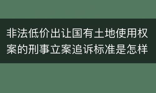 非法低价出让国有土地使用权案的刑事立案追诉标准是怎样的
