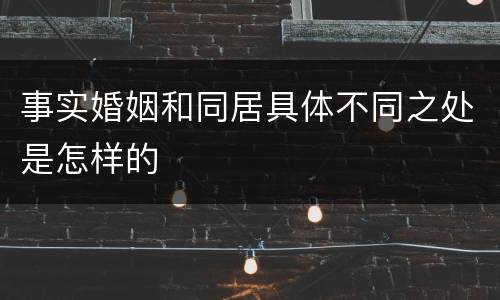 事实婚姻和同居具体不同之处是怎样的