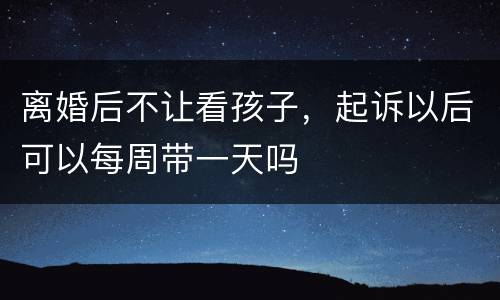 离婚后不让看孩子，起诉以后可以每周带一天吗
