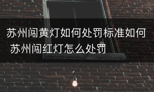 苏州闯黄灯如何处罚标准如何 苏州闯红灯怎么处罚