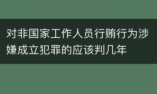 对非国家工作人员行贿行为涉嫌成立犯罪的应该判几年