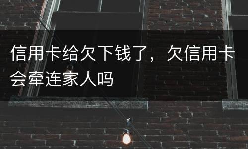 信用卡给欠下钱了，欠信用卡会牵连家人吗