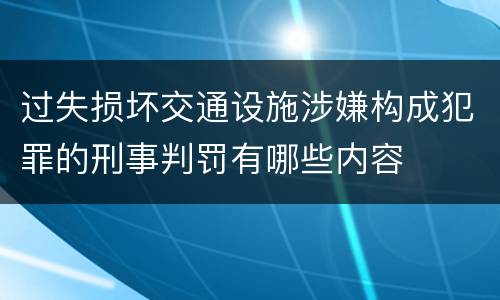 过失损坏交通设施涉嫌构成犯罪的刑事判罚有哪些内容