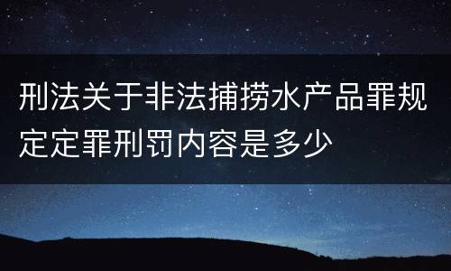 刑法关于非法捕捞水产品罪规定定罪刑罚内容是多少
