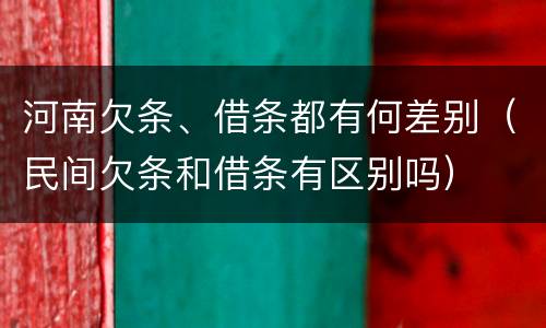 河南欠条、借条都有何差别（民间欠条和借条有区别吗）