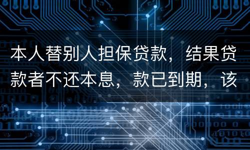 本人替别人担保贷款，结果贷款者不还本息，款已到期，该怎么办