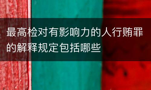 最高检对有影响力的人行贿罪的解释规定包括哪些