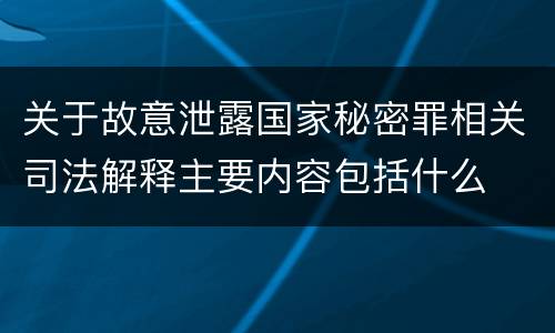 关于故意泄露国家秘密罪相关司法解释主要内容包括什么