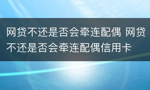 网贷不还是否会牵连配偶 网贷不还是否会牵连配偶信用卡