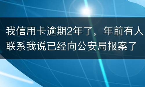 我信用卡逾期2年了，年前有人联系我说已经向公安局报案了让我还全款能坐吗