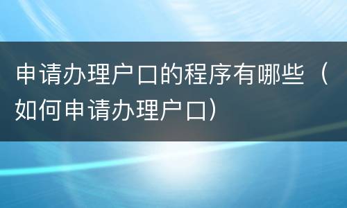申请办理户口的程序有哪些（如何申请办理户口）