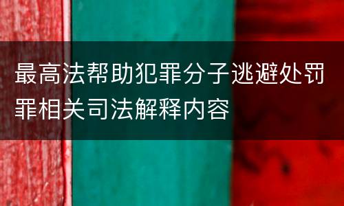 最高法帮助犯罪分子逃避处罚罪相关司法解释内容