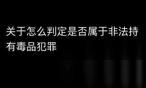 关于怎么判定是否属于非法持有毒品犯罪