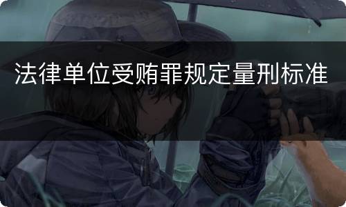 法律单位受贿罪规定量刑标准