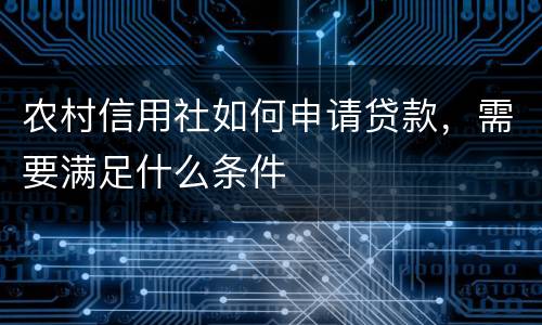 农村信用社如何申请贷款，需要满足什么条件