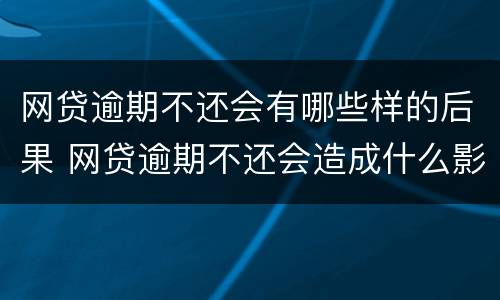 网贷逾期不还会有哪些样的后果 网贷逾期不还会造成什么影响
