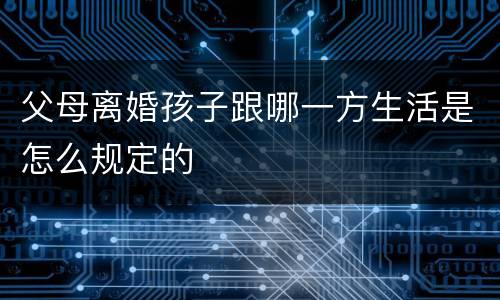 父母离婚孩子跟哪一方生活是怎么规定的