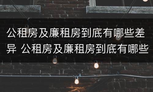 公租房及廉租房到底有哪些差异 公租房及廉租房到底有哪些差异呢