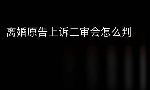 离婚原告上诉二审会怎么判