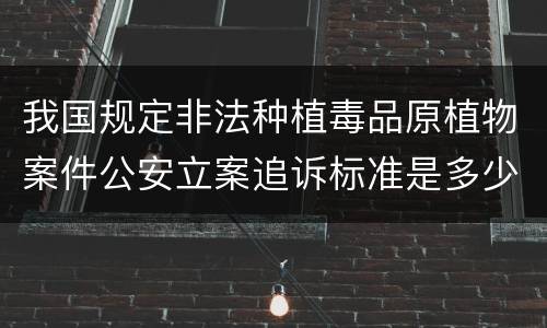 我国规定非法种植毒品原植物案件公安立案追诉标准是多少