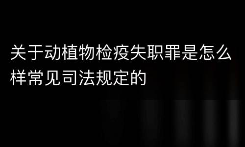 关于动植物检疫失职罪是怎么样常见司法规定的
