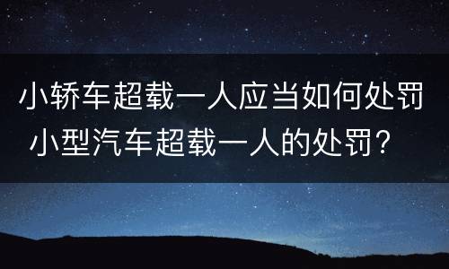 小轿车超载一人应当如何处罚 小型汽车超载一人的处罚?
