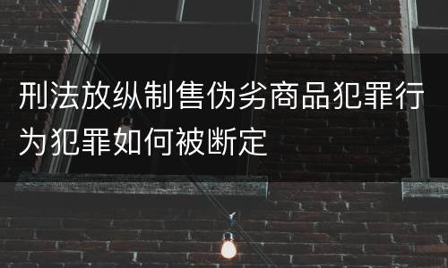 刑法放纵制售伪劣商品犯罪行为犯罪如何被断定
