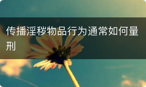 传播淫秽物品行为通常如何量刑