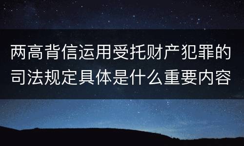 两高背信运用受托财产犯罪的司法规定具体是什么重要内容