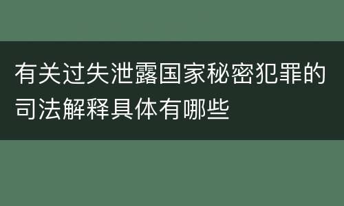 有关过失泄露国家秘密犯罪的司法解释具体有哪些