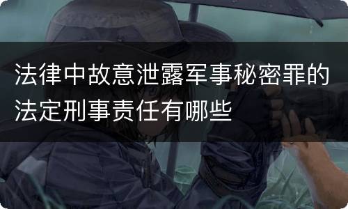 法律中故意泄露军事秘密罪的法定刑事责任有哪些
