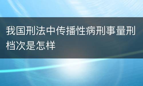 我国刑法中传播性病刑事量刑档次是怎样