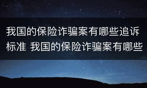 我国的保险诈骗案有哪些追诉标准 我国的保险诈骗案有哪些追诉标准规定