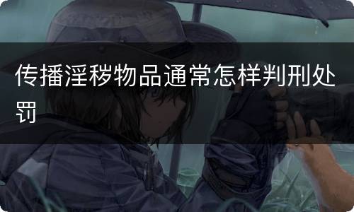 传播淫秽物品通常怎样判刑处罚