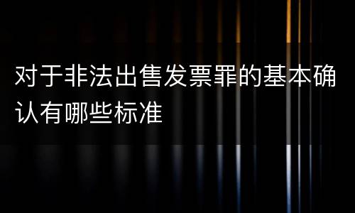 对于非法出售发票罪的基本确认有哪些标准