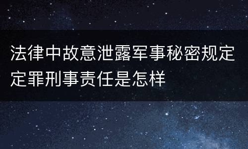 法律中故意泄露军事秘密规定定罪刑事责任是怎样