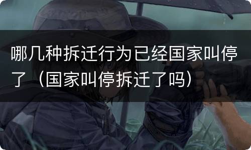 哪几种拆迁行为已经国家叫停了（国家叫停拆迁了吗）