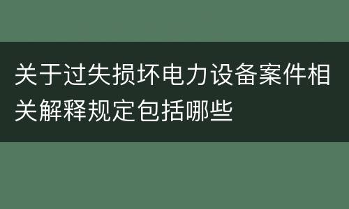 关于过失损坏电力设备案件相关解释规定包括哪些