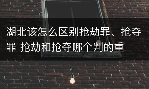 湖北该怎么区别抢劫罪、抢夺罪 抢劫和抢夺哪个判的重