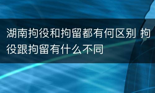 湖南拘役和拘留都有何区别 拘役跟拘留有什么不同