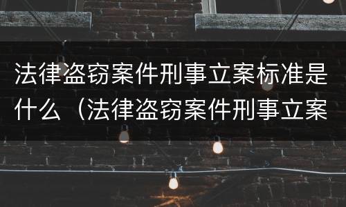 法律盗窃案件刑事立案标准是什么（法律盗窃案件刑事立案标准是什么规定）