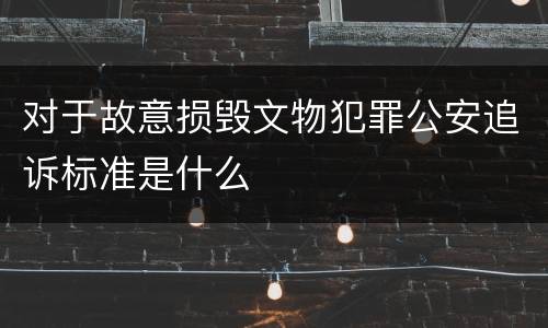 对于故意损毁文物犯罪公安追诉标准是什么