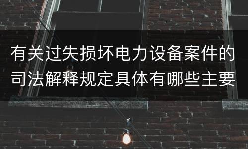 有关过失损坏电力设备案件的司法解释规定具体有哪些主要内容