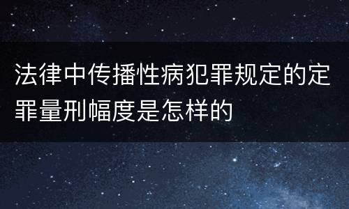 法律中传播性病犯罪规定的定罪量刑幅度是怎样的