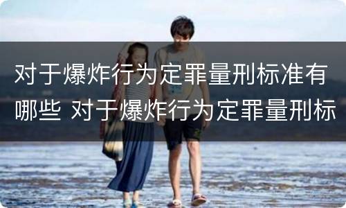 对于爆炸行为定罪量刑标准有哪些 对于爆炸行为定罪量刑标准有哪些规定