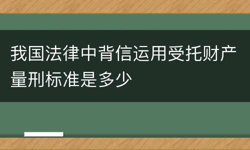 我国法律中背信运用受托财产量刑标准是多少