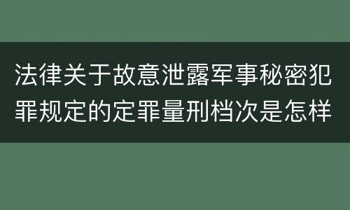 法律关于故意泄露军事秘密犯罪规定的定罪量刑档次是怎样的