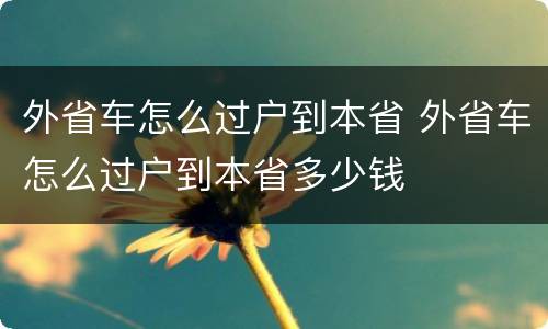 外省车怎么过户到本省 外省车怎么过户到本省多少钱